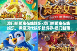澳门新葡京在线娱乐-澳门新葡京在线娱乐，探索现代娱乐新境界-澳门新葡京在线娱乐