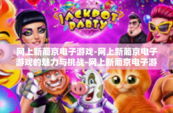 网上新葡京电子游戏-网上新葡京电子游戏的魅力与挑战-网上新葡京电子游戏