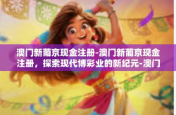 澳门新葡京现金注册-澳门新葡京现金注册，探索现代博彩业的新纪元-澳门新葡京现金注册