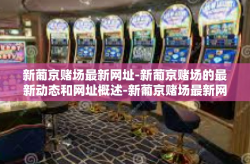 新葡京赌场最新网址-新葡京赌场的最新动态和网址概述-新葡京赌场最新网址