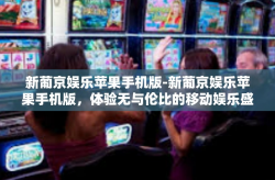 新葡京娱乐苹果手机版-新葡京娱乐苹果手机版，体验无与伦比的移动娱乐盛宴-新葡京娱乐苹果手机版