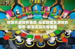 新葡京游戏有哪些-探索新葡京游戏的世界-新葡京游戏有哪些