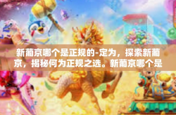 新葡京哪个是正规的-定为，探索新葡京，揭秘何为正规之选。新葡京哪个是正规的