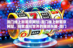 澳门线上新葡京网址-澳门线上新葡京网址，探索虚拟世界的赌场乐趣-澳门线上新葡京网址