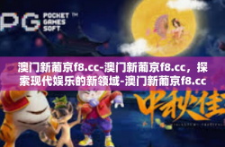 澳门新葡京f8.cc-澳门新葡京f8.cc，探索现代娱乐的新领域-澳门新葡京f8.cc
