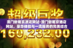 澳门新葡京酒店网站-澳门新葡京酒店网站，豪华体验与一流服务的完美结合-澳门新葡京酒店网站