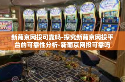 新葡京网投可靠吗-探究新葡京网投平台的可靠性分析-新葡京网投可靠吗