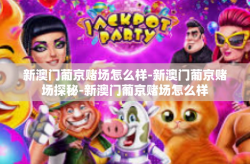 新澳门葡京赌场怎么样-新澳门葡京赌场探秘-新澳门葡京赌场怎么样