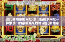 澳门新葡京的网址-澳门新葡京网址—探索澳门的最新娱乐胜地-澳门新葡京的网址