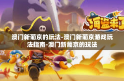 澳门新葡京的玩法-澳门新葡京游戏玩法指南-澳门新葡京的玩法