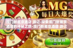 澳门新葡京酒店 游记-探索澳门新葡京酒店的神秘之旅-澳门新葡京酒店 游记