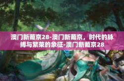 澳门新葡京28-澳门新葡京，时代的脉搏与繁荣的象征-澳门新葡京28