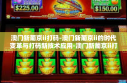 澳门新葡京ii打码-澳门新葡京ii的时代变革与打码新技术应用-澳门新葡京ii打码