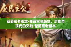 新葡京老版本-新葡京老版本，历史与现代的交融-新葡京老版本