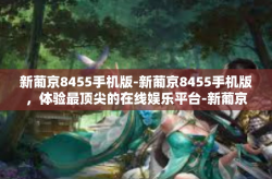新葡京8455手机版-新葡京8455手机版，体验最顶尖的在线娱乐平台-新葡京8455手机版