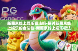 新葡京线上娱乐犯法吗-探讨新葡京线上娱乐的合法性-新葡京线上娱乐犯法吗
