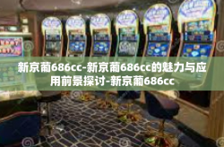 新京葡686cc-新京葡686cc的魅力与应用前景探讨-新京葡686cc