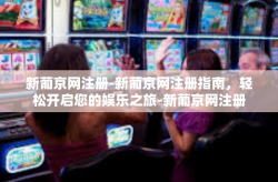 新葡京网注册-新葡京网注册指南，轻松开启您的娱乐之旅-新葡京网注册