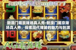 新澳门葡京赌场真人秀-新澳门葡京赌场真人秀，探索现代赌城的魅力与刺激-新澳门葡京赌场真人秀