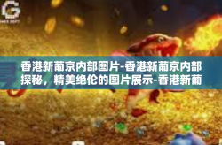香港新葡京内部图片-香港新葡京内部探秘，精美绝伦的图片展示-香港新葡京内部图片