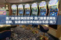 澳门新葡京网投官网-澳门新葡京网投官网，探索虚拟世界的博彩乐园-澳门新葡京网投官网