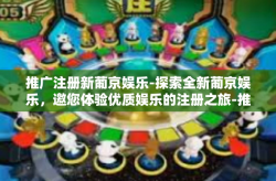 推广注册新葡京娱乐-探索全新葡京娱乐，邀您体验优质娱乐的注册之旅-推广注册新葡京娱乐