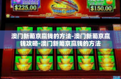 澳门新葡京赢钱的方法-澳门新葡京赢钱攻略-澳门新葡京赢钱的方法