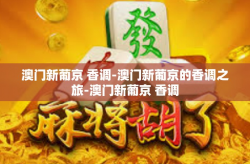 澳门新葡京 香调-澳门新葡京的香调之旅-澳门新葡京 香调