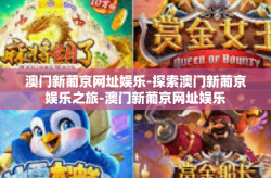 澳门新葡京网址娱乐-探索澳门新葡京娱乐之旅-澳门新葡京网址娱乐