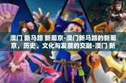 澳门 新马路 新葡京-澳门新马路的新葡京，历史、文化与发展的交融-澳门 新马路 新葡京