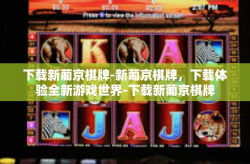 下载新葡京棋牌-新葡京棋牌，下载体验全新游戏世界-下载新葡京棋牌