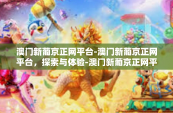 澳门新葡京正网平台-澳门新葡京正网平台，探索与体验-澳门新葡京正网平台