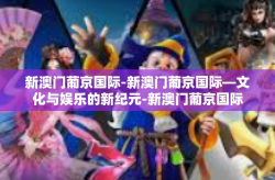 新澳门葡京国际-新澳门葡京国际—文化与娱乐的新纪元-新澳门葡京国际