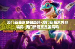 澳门新葡京是骗局吗-澳门新葡京并非骗局-澳门新葡京是骗局吗