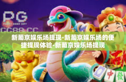 新葡京娱乐场提现-新葡京娱乐场的便捷提现体验-新葡京娱乐场提现