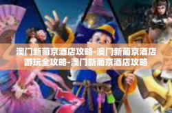 澳门新葡京酒店攻略-澳门新葡京酒店游玩全攻略-澳门新葡京酒店攻略