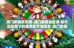 澳门新葡京在线-澳门新葡京在线 现代互联网下的葡京新天地探索-澳门新葡京在线