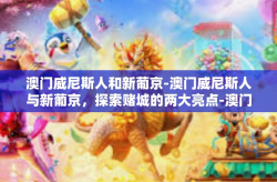 澳门威尼斯人和新葡京-澳门威尼斯人与新葡京，探索赌城的两大亮点-澳门威尼斯人和新葡京