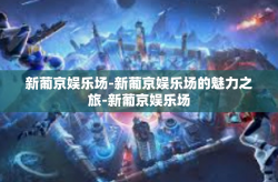 新葡京娱乐场-新葡京娱乐场的魅力之旅-新葡京娱乐场