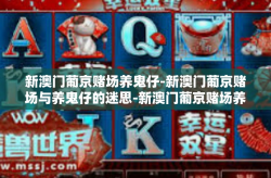 新澳门葡京赌场养鬼仔-新澳门葡京赌场与养鬼仔的迷思-新澳门葡京赌场养鬼仔