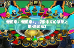 新葡京2-新葡京2，探索未来的繁荣之地-新葡京2