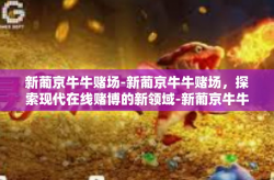 新葡京牛牛赌场-新葡京牛牛赌场，探索现代在线赌博的新领域-新葡京牛牛赌场