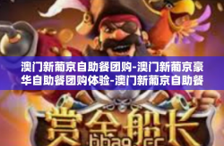 澳门新葡京自助餐团购-澳门新葡京豪华自助餐团购体验-澳门新葡京自助餐团购