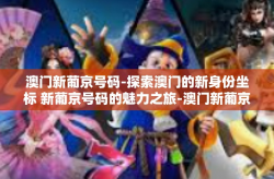 澳门新葡京号码-探索澳门的新身份坐标 新葡京号码的魅力之旅-澳门新葡京号码