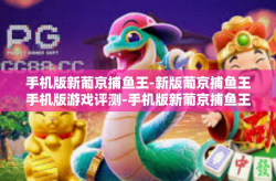 手机版新葡京捕鱼王-新版葡京捕鱼王手机版游戏评测-手机版新葡京捕鱼王