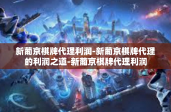新葡京棋牌代理利润-新葡京棋牌代理的利润之道-新葡京棋牌代理利润