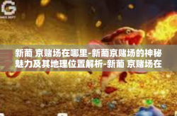 新葡 京赌场在哪里-新葡京赌场的神秘魅力及其地理位置解析-新葡 京赌场在哪里