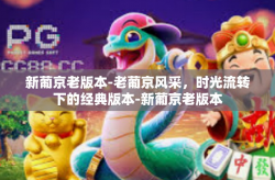 新葡京老版本-老葡京风采，时光流转下的经典版本-新葡京老版本