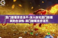 澳门新葡京合法不-深入探究澳门新葡京的合法性-澳门新葡京合法不