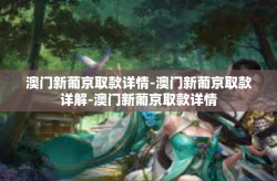 澳门新葡京取款详情-澳门新葡京取款详解-澳门新葡京取款详情